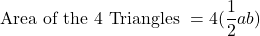 \[ \mbox{Area of the 4 Triangles } = 4 ( \frac{1}{2} a b ) \]
